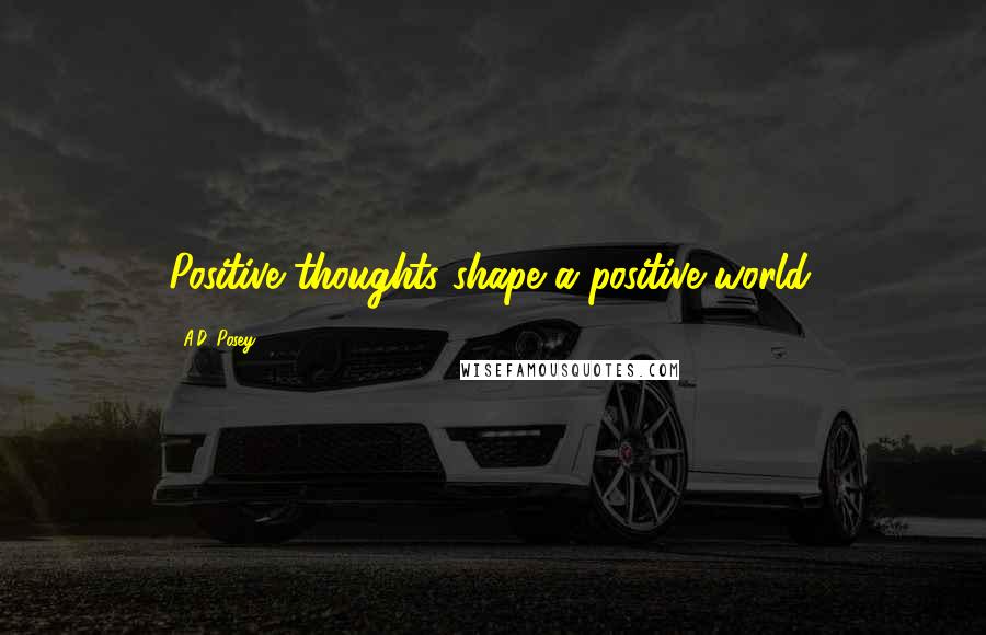 A.D. Posey Quotes: Positive thoughts shape a positive world.