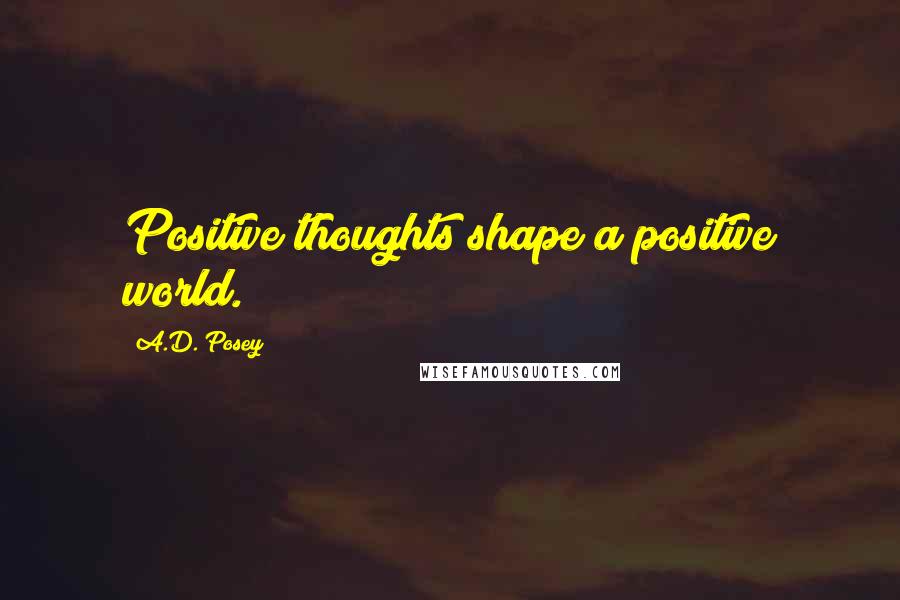 A.D. Posey Quotes: Positive thoughts shape a positive world.