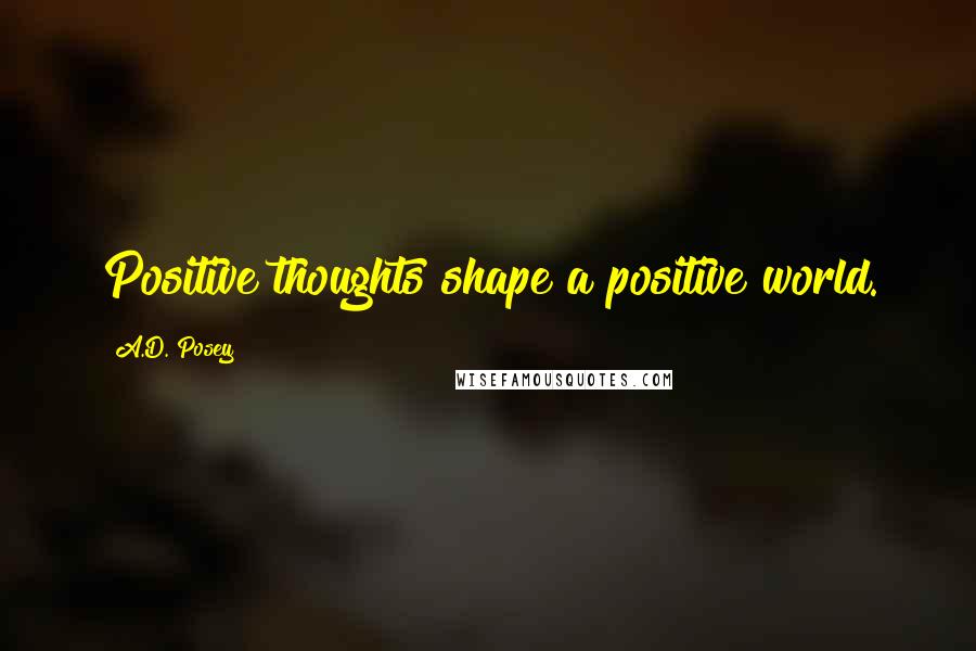 A.D. Posey Quotes: Positive thoughts shape a positive world.