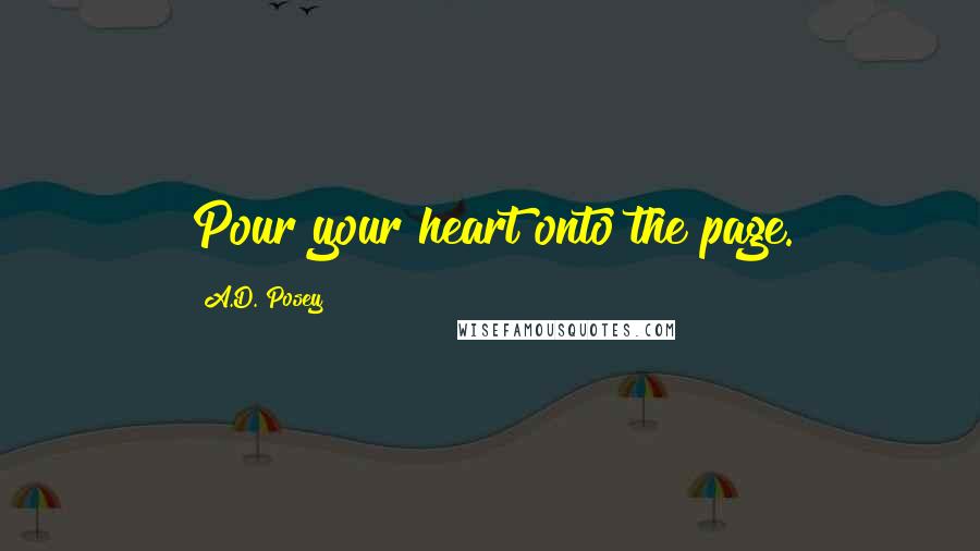 A.D. Posey Quotes: Pour your heart onto the page.
