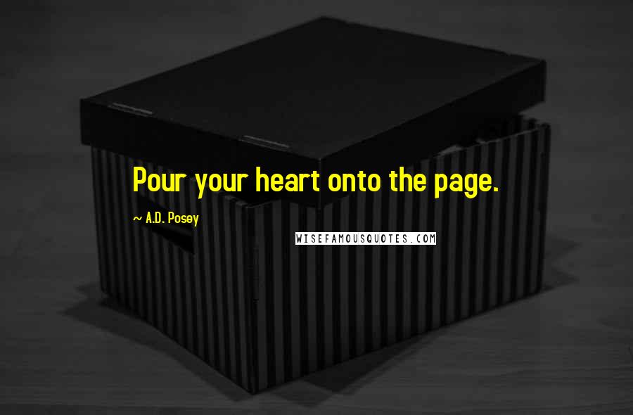 A.D. Posey Quotes: Pour your heart onto the page.
