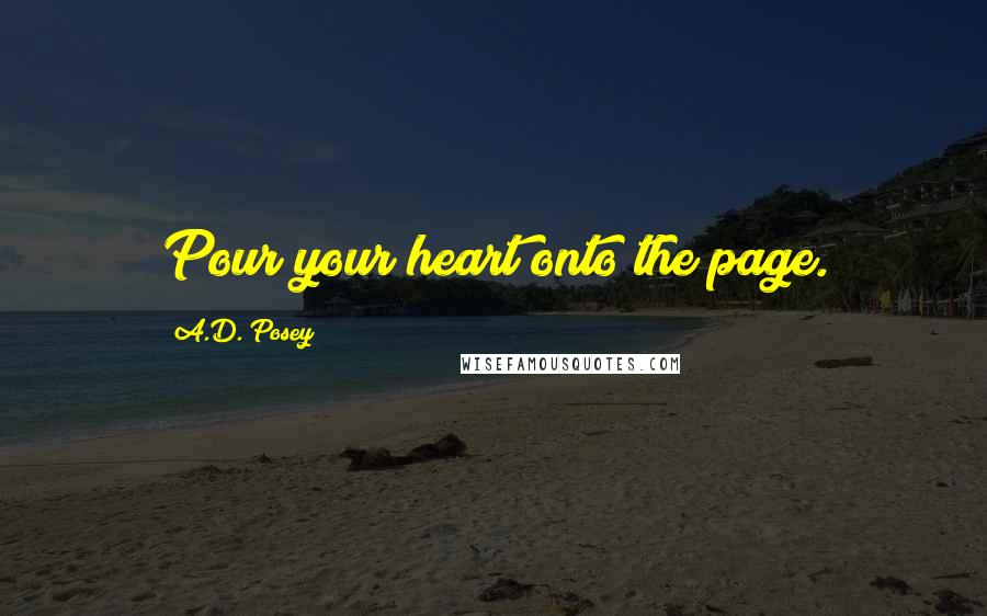 A.D. Posey Quotes: Pour your heart onto the page.