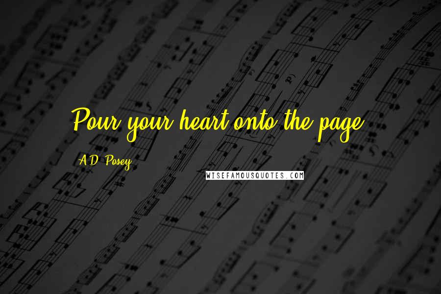 A.D. Posey Quotes: Pour your heart onto the page.