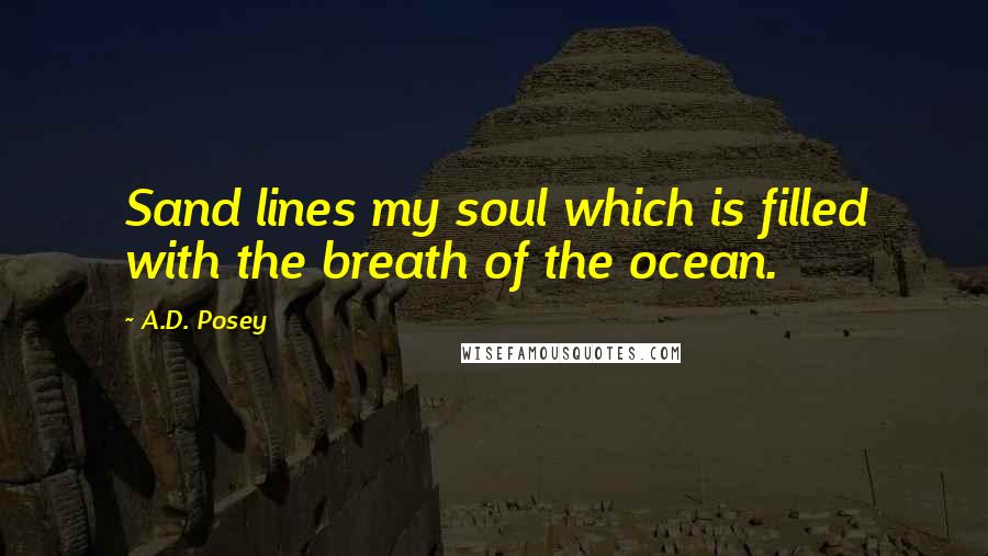 A.D. Posey Quotes: Sand lines my soul which is filled with the breath of the ocean.
