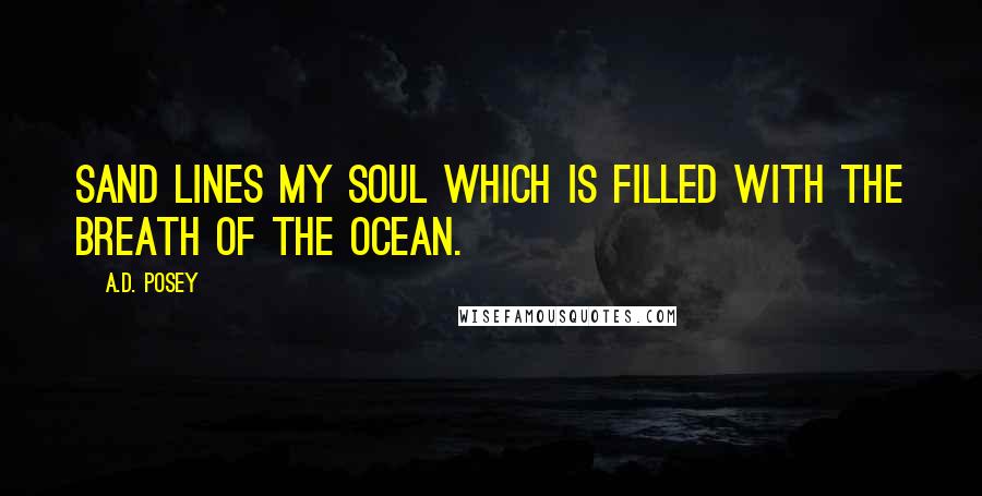 A.D. Posey Quotes: Sand lines my soul which is filled with the breath of the ocean.