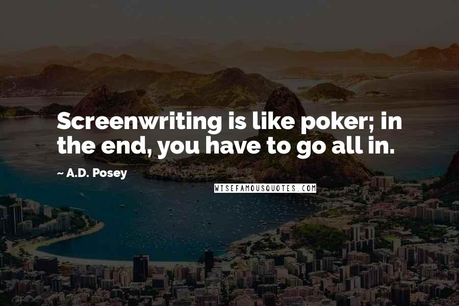 A.D. Posey Quotes: Screenwriting is like poker; in the end, you have to go all in.