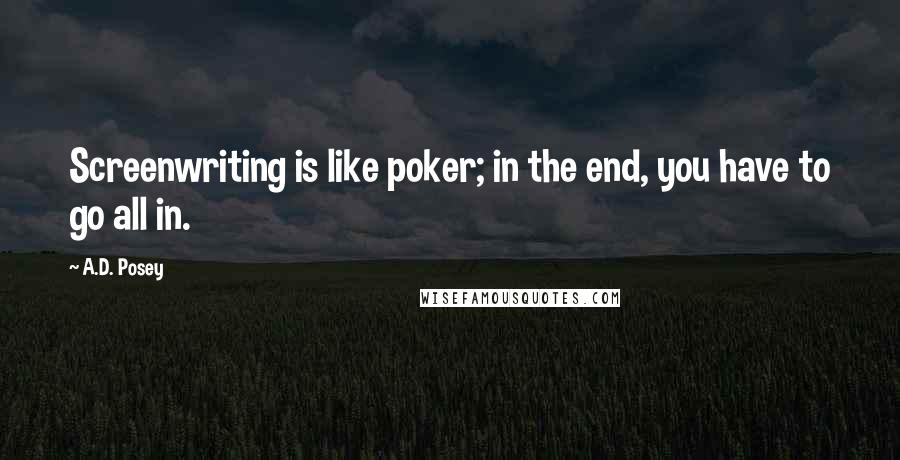 A.D. Posey Quotes: Screenwriting is like poker; in the end, you have to go all in.