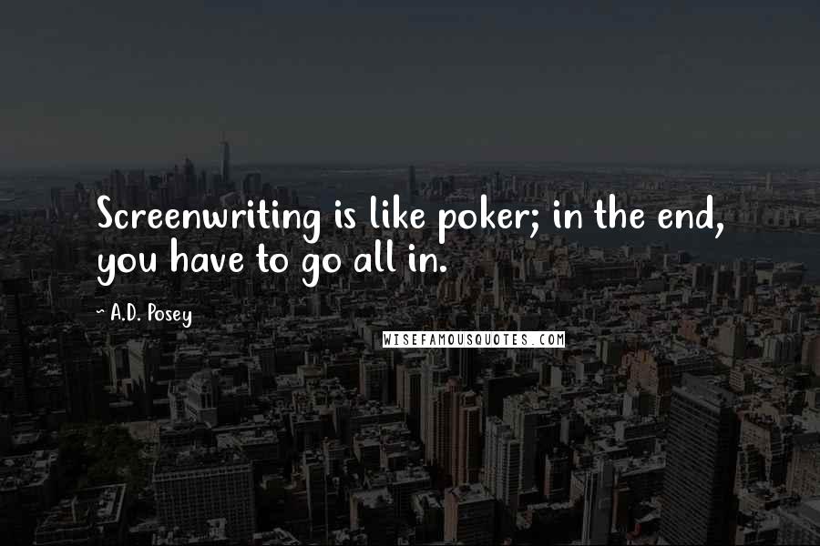 A.D. Posey Quotes: Screenwriting is like poker; in the end, you have to go all in.