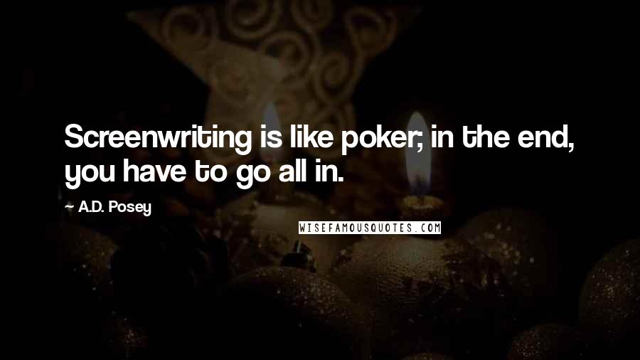 A.D. Posey Quotes: Screenwriting is like poker; in the end, you have to go all in.