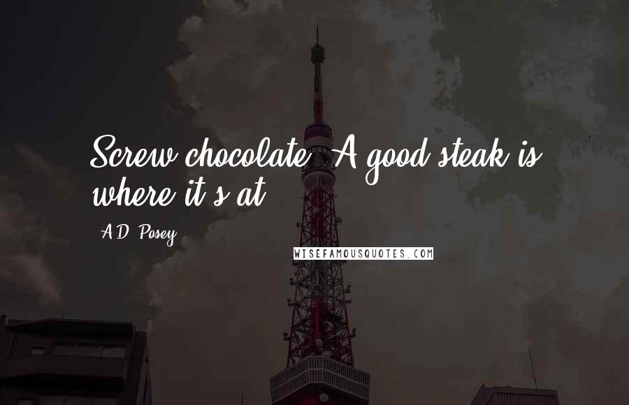 A.D. Posey Quotes: Screw chocolate. A good steak is where it's at.