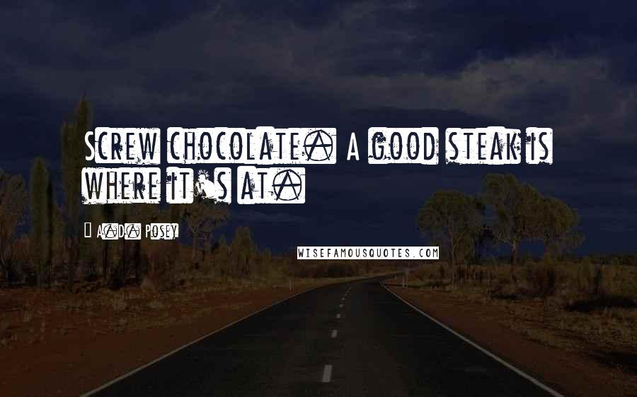 A.D. Posey Quotes: Screw chocolate. A good steak is where it's at.