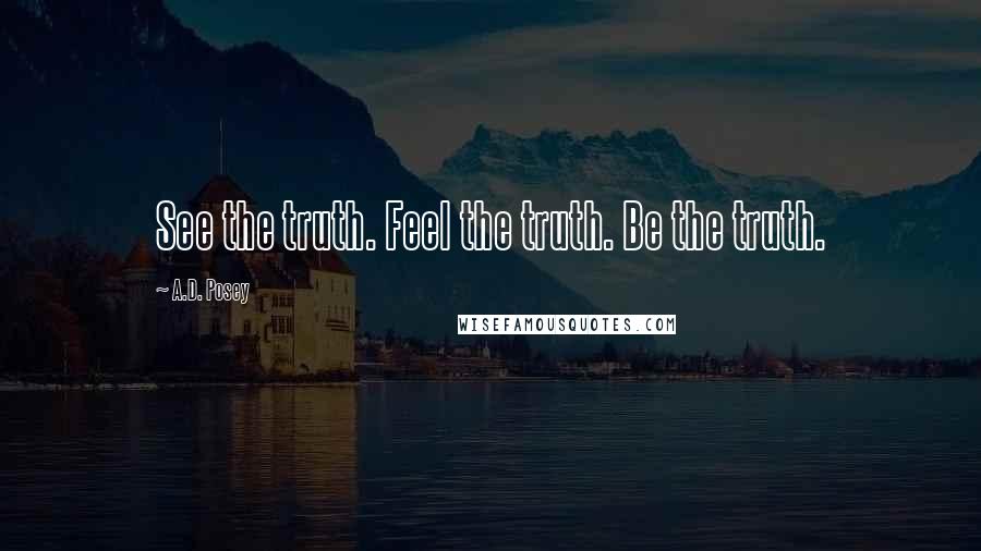 A.D. Posey Quotes: See the truth. Feel the truth. Be the truth.