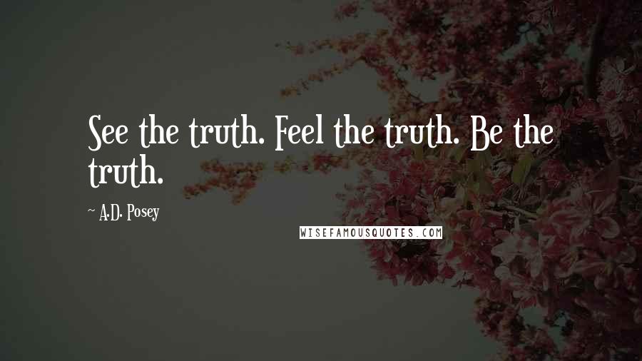 A.D. Posey Quotes: See the truth. Feel the truth. Be the truth.