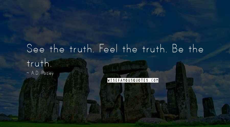 A.D. Posey Quotes: See the truth. Feel the truth. Be the truth.