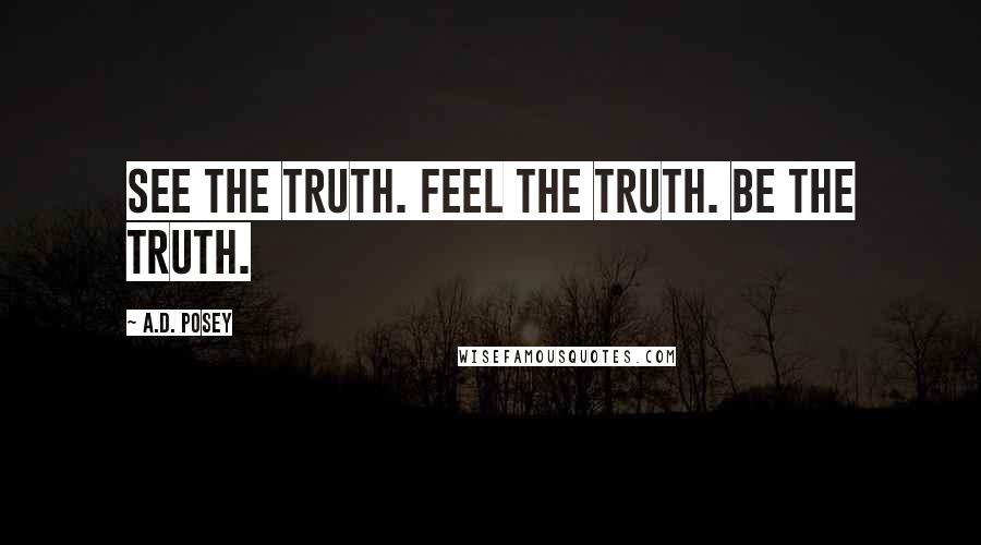 A.D. Posey Quotes: See the truth. Feel the truth. Be the truth.