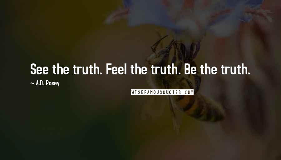 A.D. Posey Quotes: See the truth. Feel the truth. Be the truth.