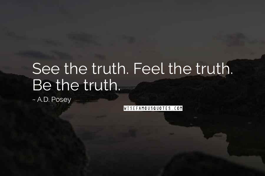 A.D. Posey Quotes: See the truth. Feel the truth. Be the truth.