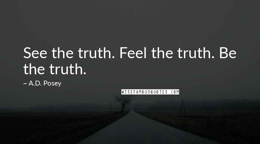 A.D. Posey Quotes: See the truth. Feel the truth. Be the truth.