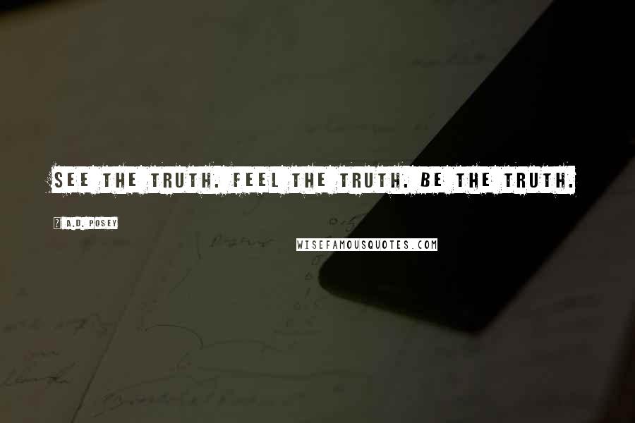 A.D. Posey Quotes: See the truth. Feel the truth. Be the truth.