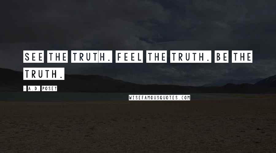 A.D. Posey Quotes: See the truth. Feel the truth. Be the truth.