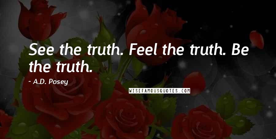 A.D. Posey Quotes: See the truth. Feel the truth. Be the truth.