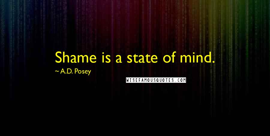 A.D. Posey Quotes: Shame is a state of mind.
