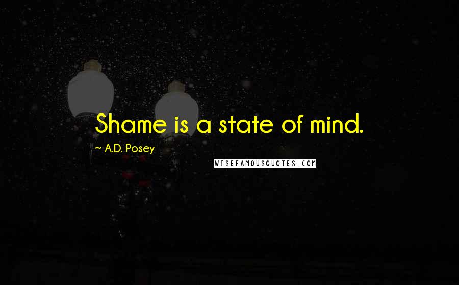 A.D. Posey Quotes: Shame is a state of mind.