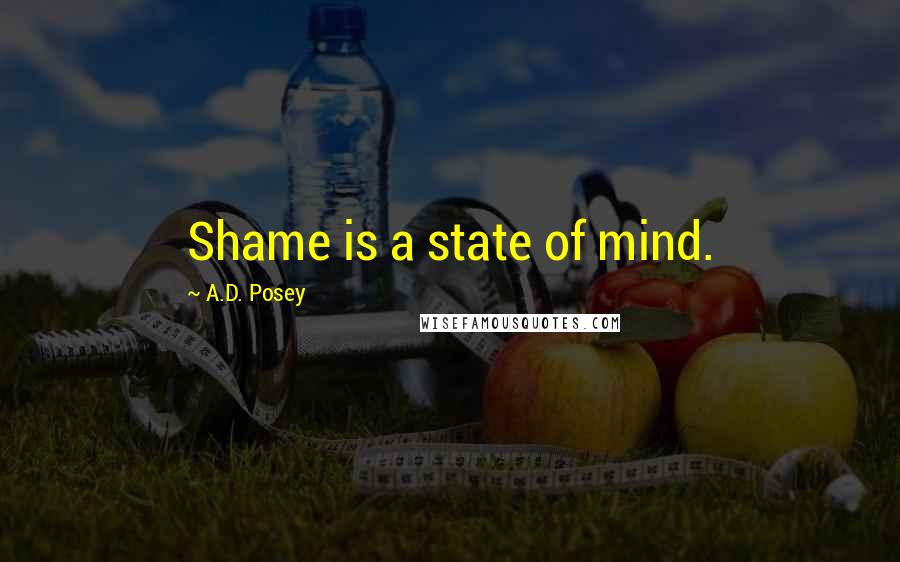 A.D. Posey Quotes: Shame is a state of mind.