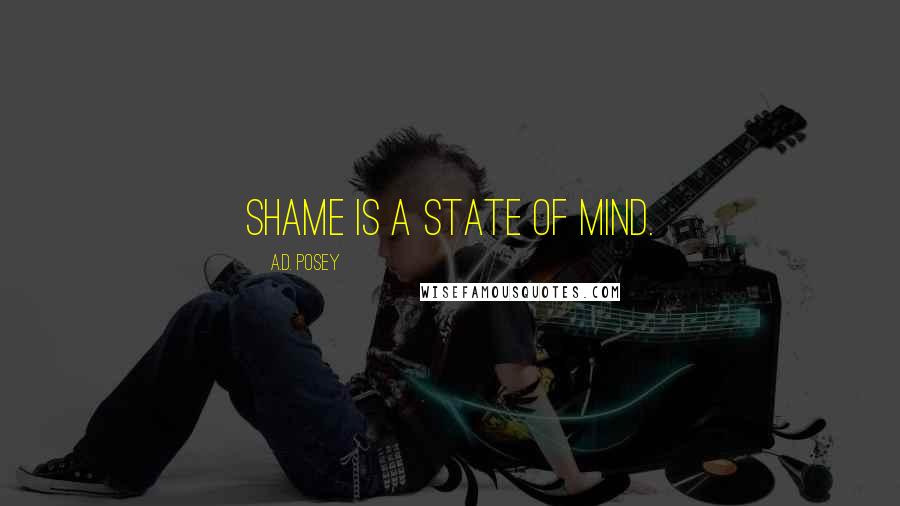 A.D. Posey Quotes: Shame is a state of mind.