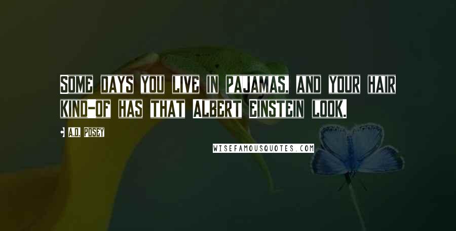 A.D. Posey Quotes: Some days you live in pajamas, and your hair kind-of has that Albert Einstein look.