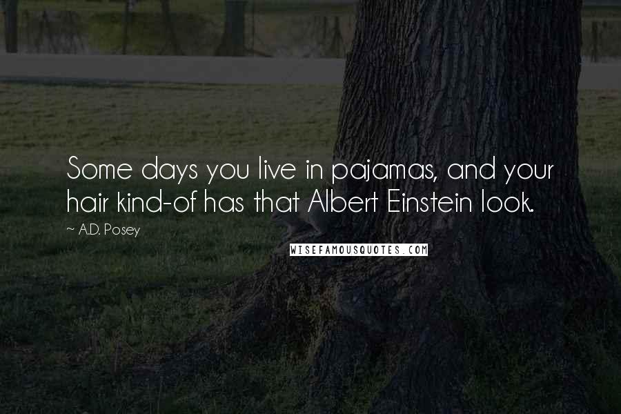 A.D. Posey Quotes: Some days you live in pajamas, and your hair kind-of has that Albert Einstein look.