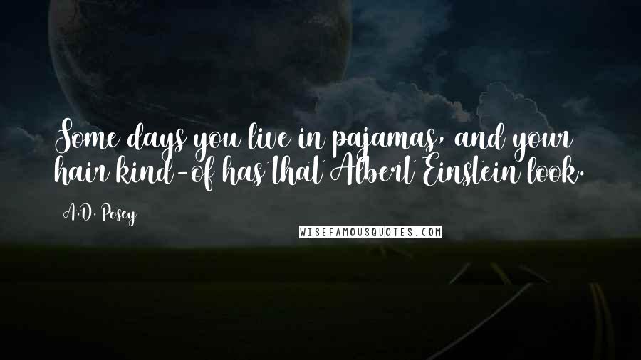 A.D. Posey Quotes: Some days you live in pajamas, and your hair kind-of has that Albert Einstein look.