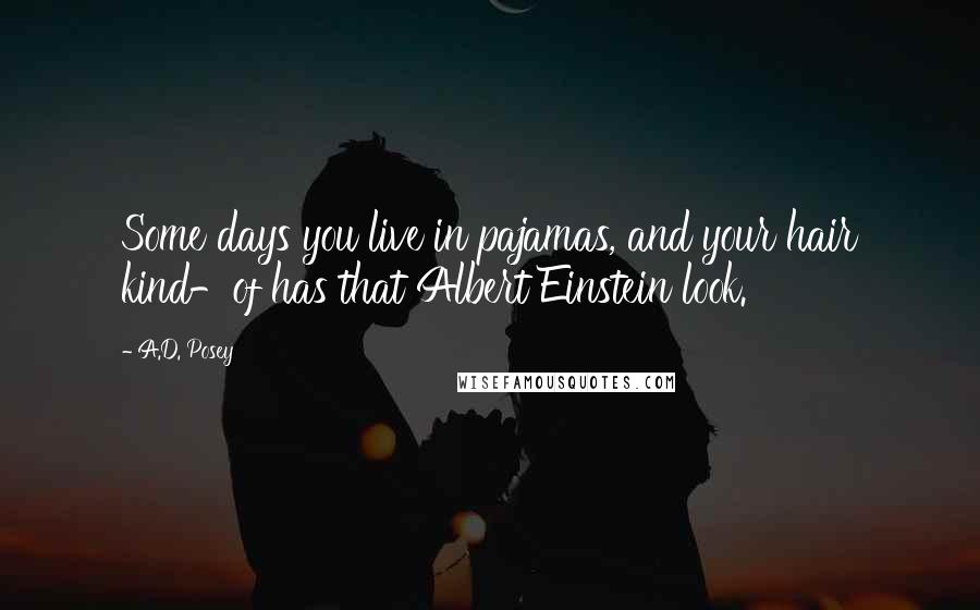 A.D. Posey Quotes: Some days you live in pajamas, and your hair kind-of has that Albert Einstein look.