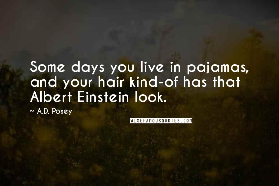 A.D. Posey Quotes: Some days you live in pajamas, and your hair kind-of has that Albert Einstein look.