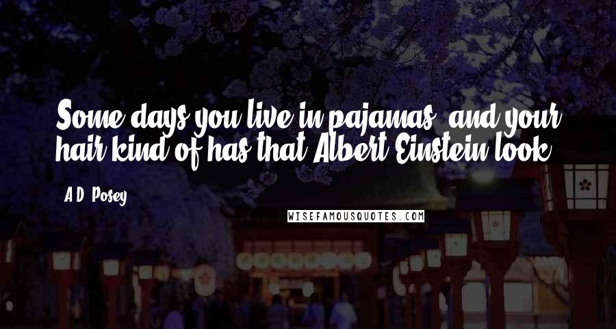 A.D. Posey Quotes: Some days you live in pajamas, and your hair kind-of has that Albert Einstein look.