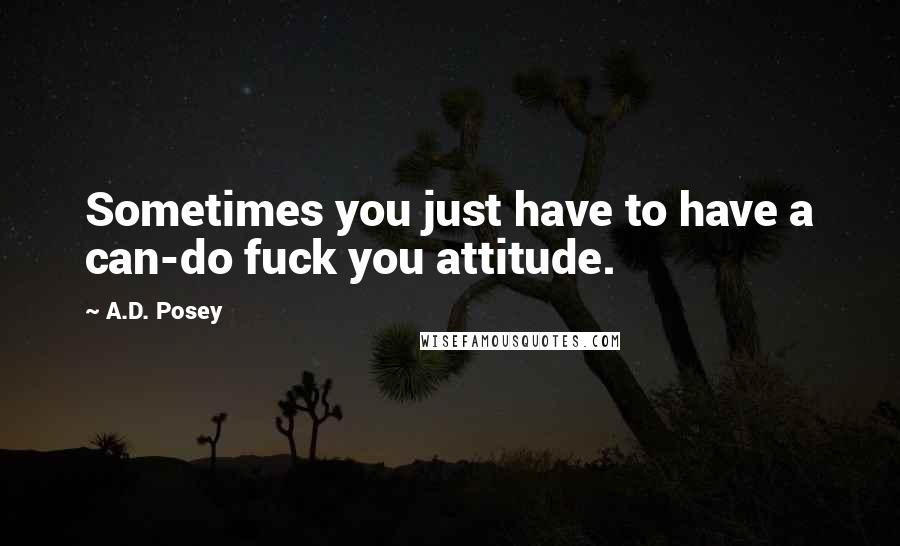 A.D. Posey Quotes: Sometimes you just have to have a can-do fuck you attitude.