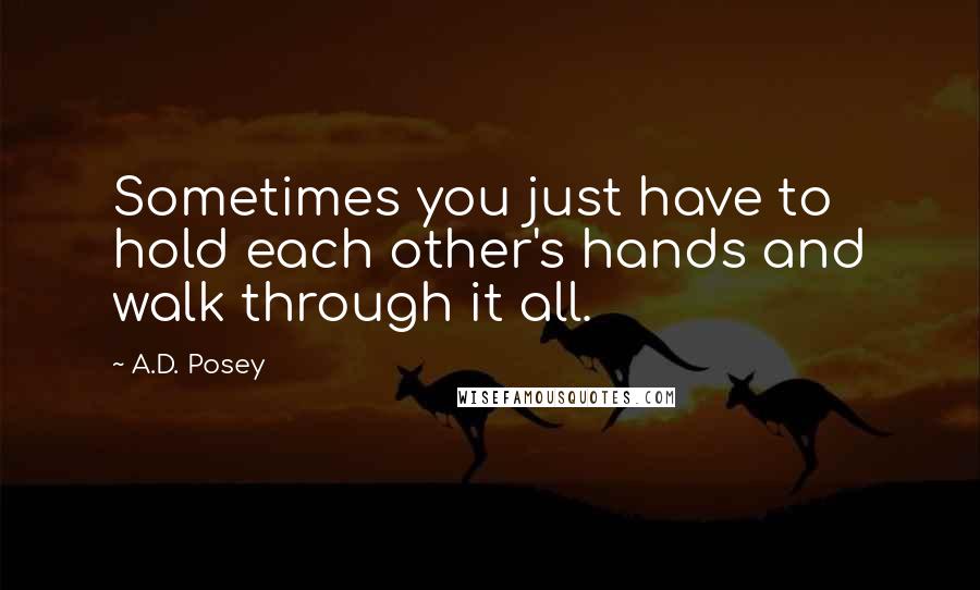 A.D. Posey Quotes: Sometimes you just have to hold each other's hands and walk through it all.