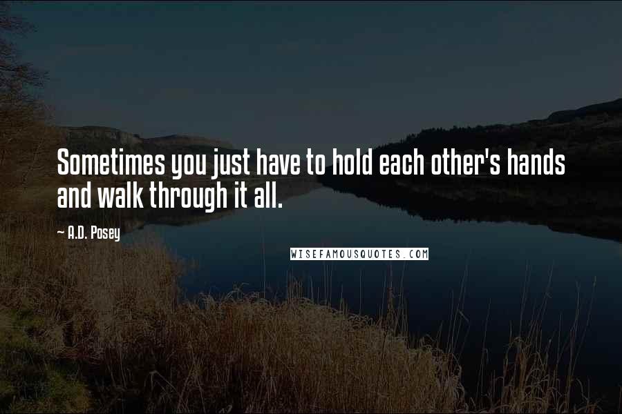 A.D. Posey Quotes: Sometimes you just have to hold each other's hands and walk through it all.