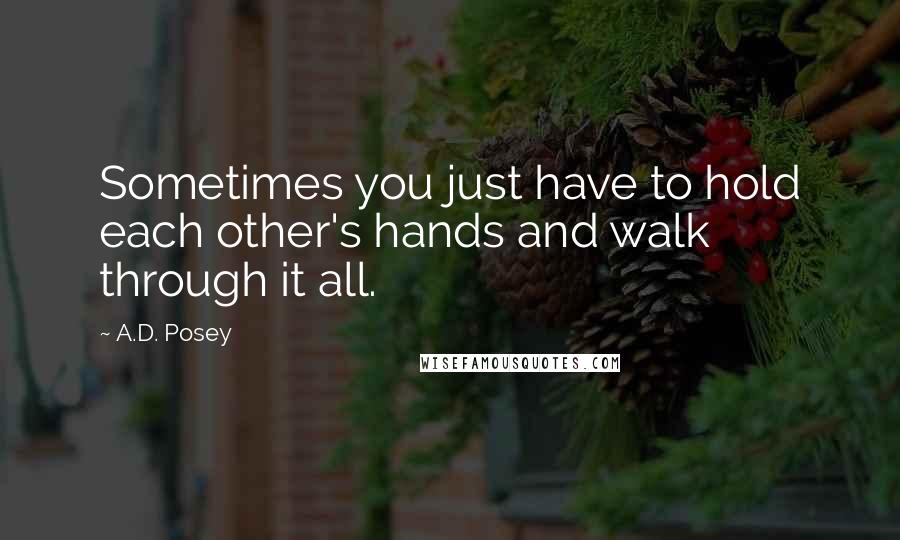 A.D. Posey Quotes: Sometimes you just have to hold each other's hands and walk through it all.