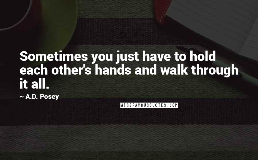 A.D. Posey Quotes: Sometimes you just have to hold each other's hands and walk through it all.