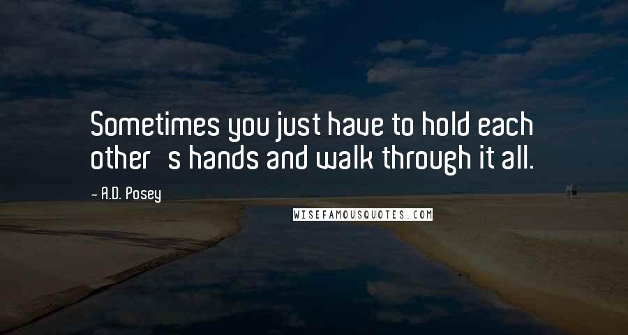 A.D. Posey Quotes: Sometimes you just have to hold each other's hands and walk through it all.