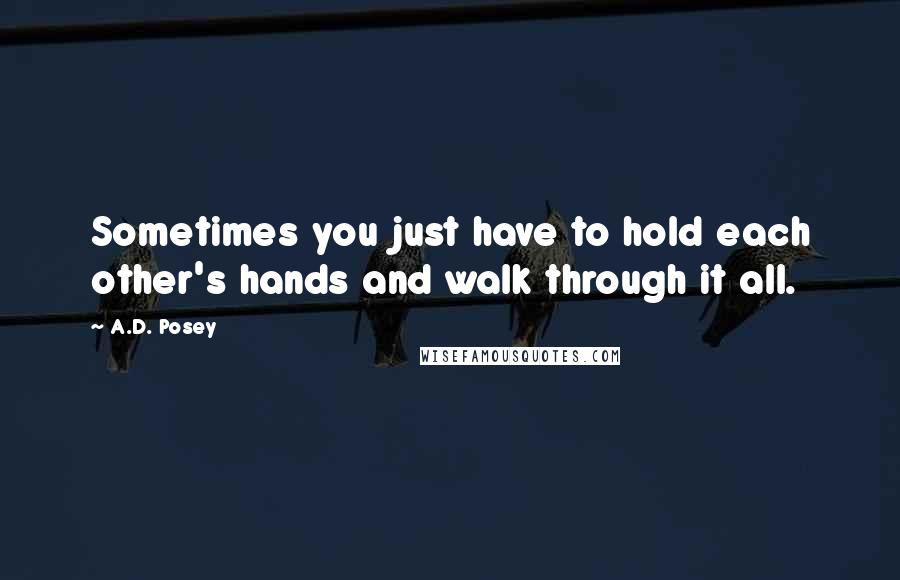 A.D. Posey Quotes: Sometimes you just have to hold each other's hands and walk through it all.