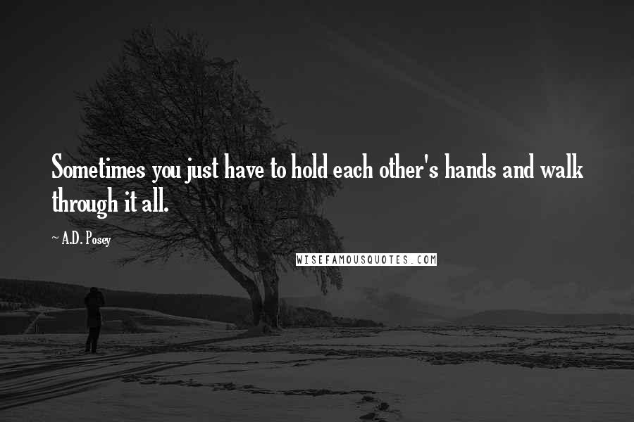 A.D. Posey Quotes: Sometimes you just have to hold each other's hands and walk through it all.