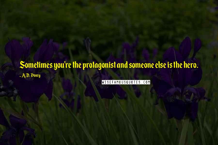 A.D. Posey Quotes: Sometimes you're the protagonist and someone else is the hero.