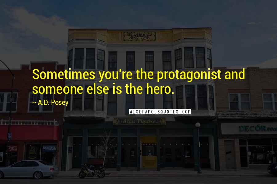 A.D. Posey Quotes: Sometimes you're the protagonist and someone else is the hero.