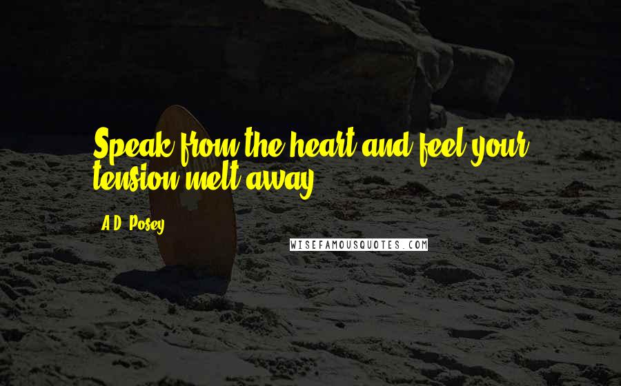 A.D. Posey Quotes: Speak from the heart and feel your tension melt away.