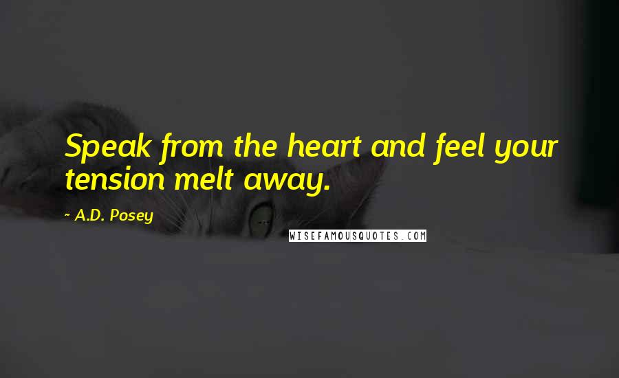 A.D. Posey Quotes: Speak from the heart and feel your tension melt away.
