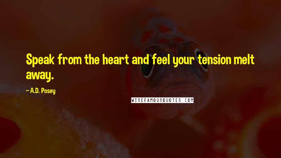 A.D. Posey Quotes: Speak from the heart and feel your tension melt away.