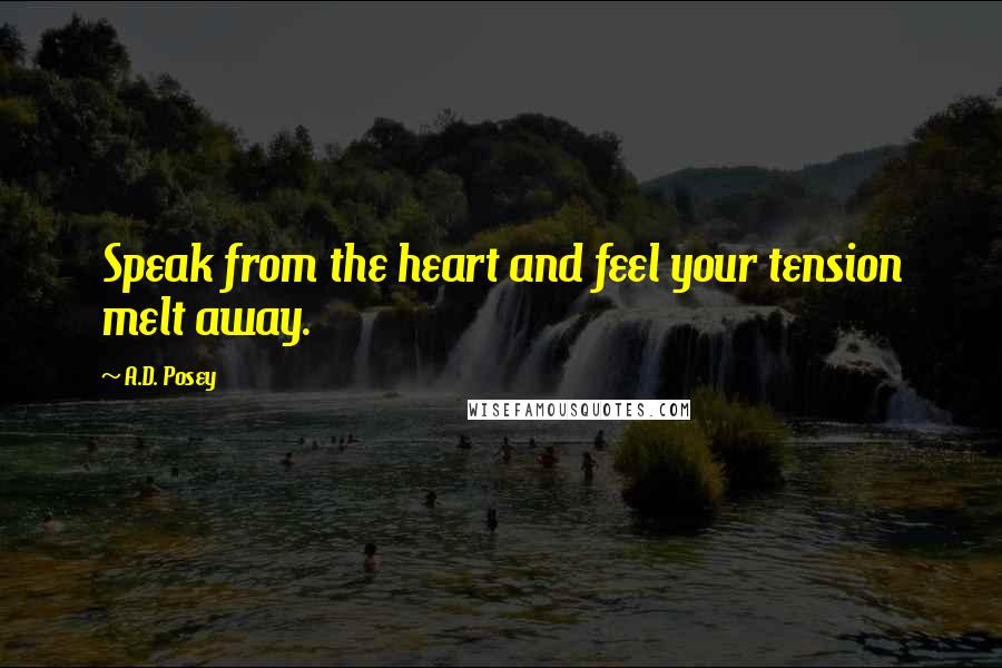 A.D. Posey Quotes: Speak from the heart and feel your tension melt away.