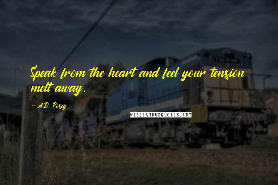 A.D. Posey Quotes: Speak from the heart and feel your tension melt away.